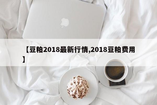 【豆粕2018最新行情,2018豆粕费用】