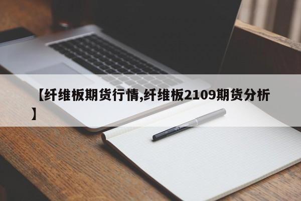 【纤维板期货行情,纤维板2109期货分析】