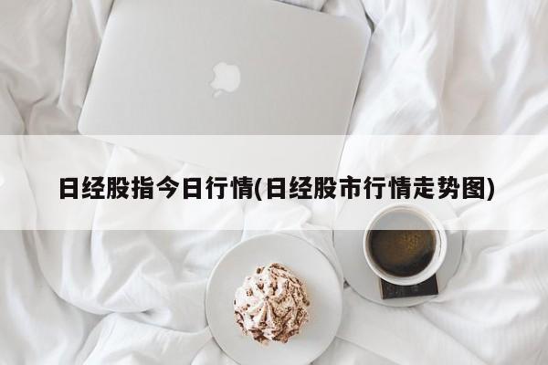 日经股指今日行情(日经股市行情走势图)