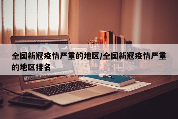 全国新冠疫情严重的地区/全国新冠疫情严重的地区排名